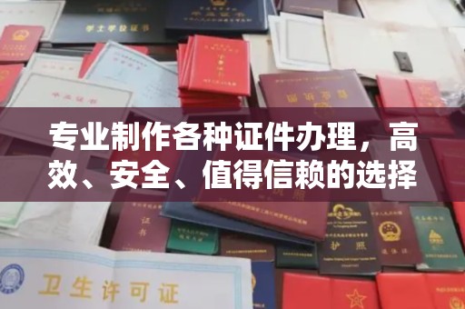 鼓山专业制作各种证件办理，高效、安全、值得信赖的选择