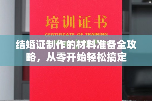 鼓山结婚证制作的材料准备全攻略，从零开始轻松搞定