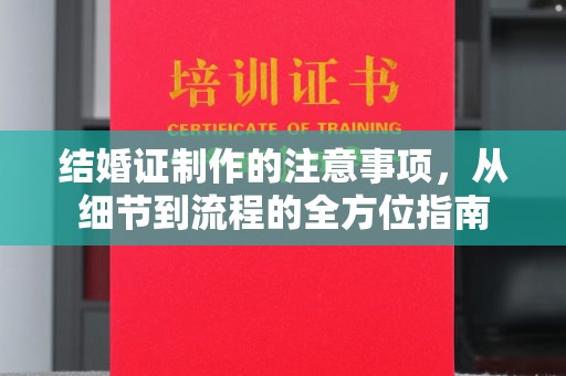 鼓山结婚证制作的注意事项，从细节到流程的全方位指南