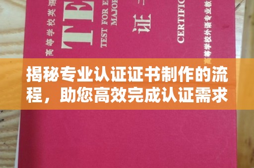 鼓山揭秘专业认证证书制作的流程，助您高效完成认证需求