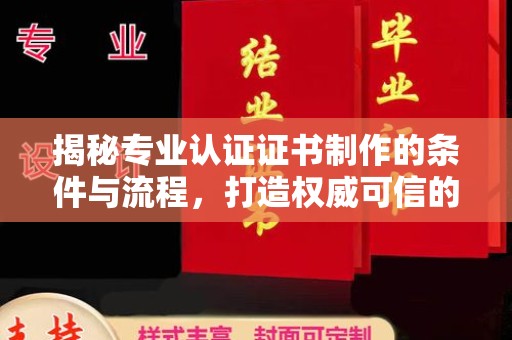 鼓山揭秘专业认证证书制作的条件与流程，打造权威可信的认证体系