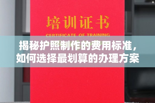 鼓山揭秘护照制作的费用标准，如何选择最划算的办理方案？