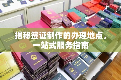 鼓山揭秘签证制作的办理地点，一站式服务指南