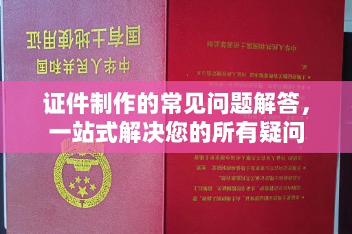 鼓山证件制作的常见问题解答，一站式解决您的所有疑问