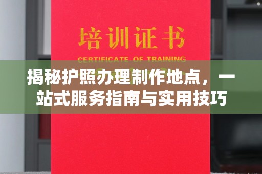 鼓山揭秘护照办理制作地点，一站式服务指南与实用技巧
