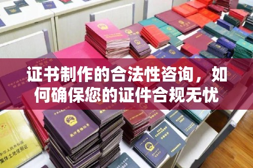 鼓山证书制作的合法性咨询，如何确保您的证件合规无忧