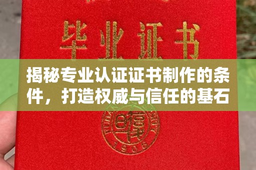 鼓山揭秘专业认证证书制作的条件，打造权威与信任的基石