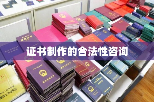 鼓山证书制作的合法性咨询