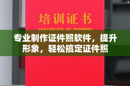 鼓山专业制作证件照软件，提升形象，轻松搞定证件照