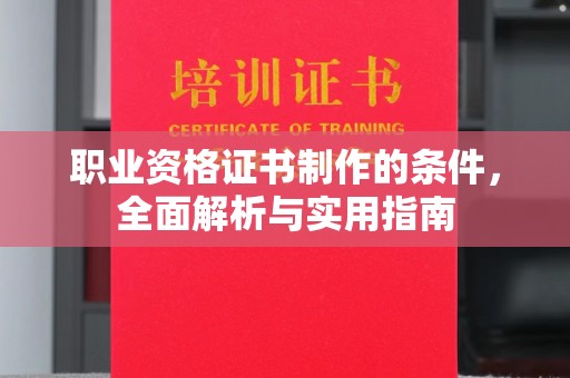 鼓山职业资格证书制作的条件，全面解析与实用指南