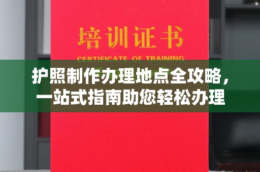鼓山护照制作办理地点全攻略，一站式指南助您轻松办理