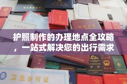 鼓山护照制作的办理地点全攻略，一站式解决您的出行需求