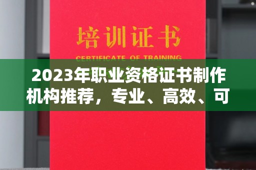 鼓山2023年职业资格证书制作机构推荐，专业、高效、可靠的选择指南