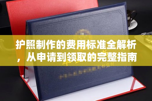 鼓山护照制作的费用标准全解析，从申请到领取的完整指南